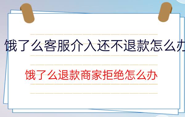 饿了么客服介入还不退款怎么办 饿了么退款商家拒绝怎么办？